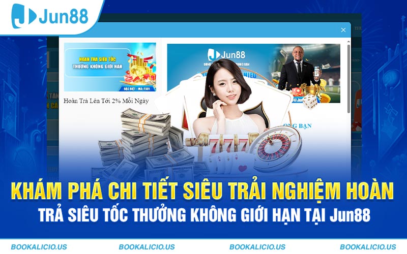 Khám phá chi tiết siêu trải nghiệm hoàn trả siêu tốc thưởng không giới hạn tại Jun88