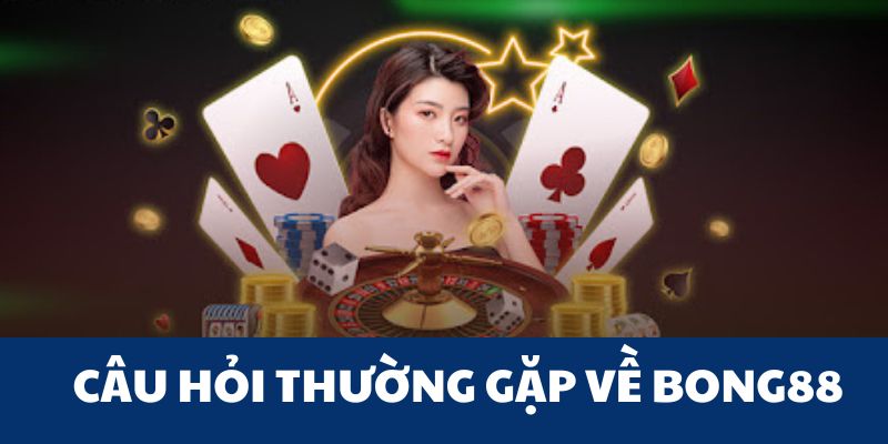 Một số câu hỏi thường gặp tại Bong88