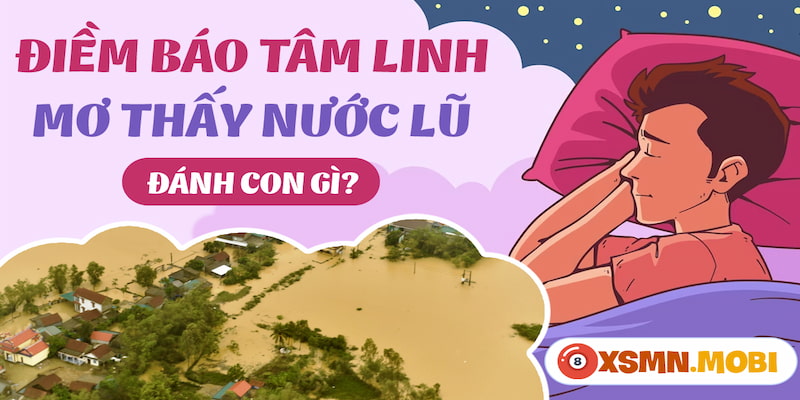 Mơ thấy lũ lụt ngập mọi thứ mang đến điềm xấu