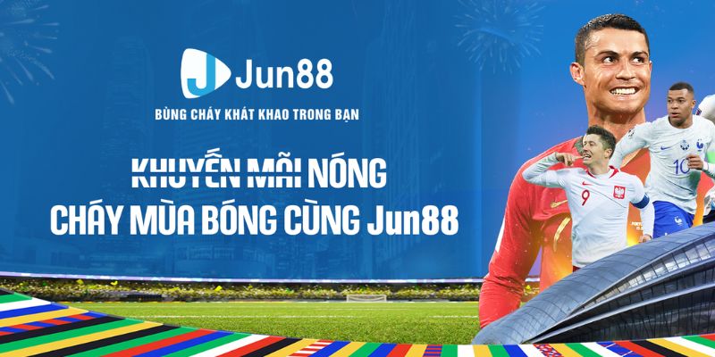 Những hoạt động trong khuyến mãi nóng - cháy mùa bóng cùng Jun88