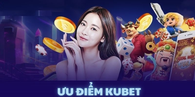 Ưu điểm nổi bật mà Kubet đang sở hữu